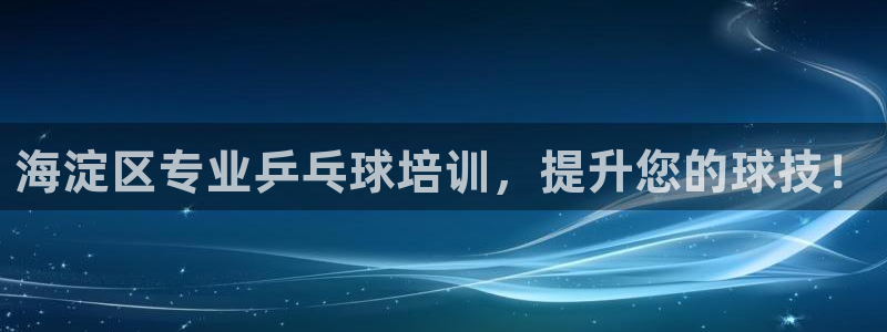 耀世平台代理怎么做：海淀区专业乒乓球培训，提升您的球