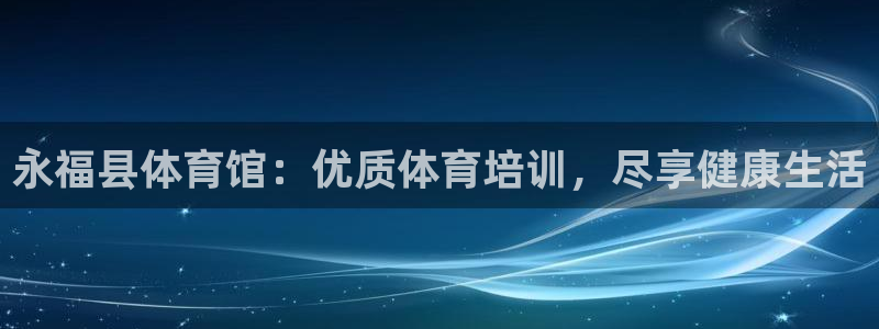 耀世娱乐中国创新：永福县体育馆：优质体育培训，尽享健康生活